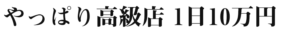 やっぱり高級店1日10万円