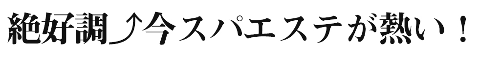 絶好調今スパエステが熱い